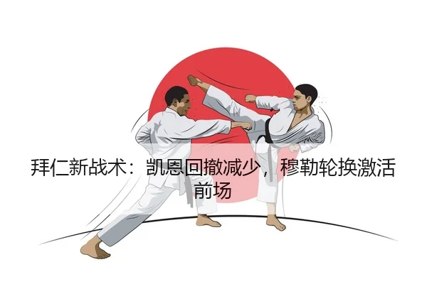 拜仁新战术：凯恩回撤减少，穆勒轮换激活前场
